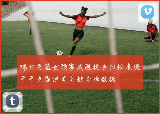 瑞典男篮世预赛战胜捷克拉松表现平平克雷伊奇贡献全面数据