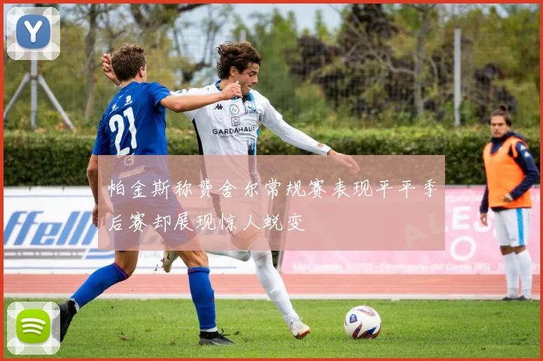 帕金斯称费舍尔常规赛表现平平季后赛却展现惊人蜕变