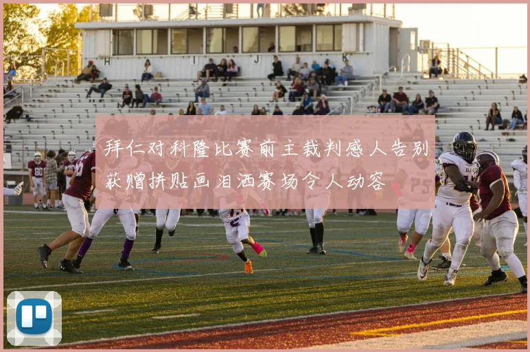 拜仁对科隆比赛前主裁判感人告别获赠拼贴画泪洒赛场令人动容