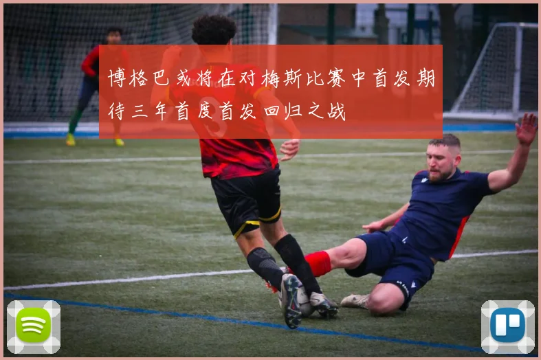 博格巴或将在对梅斯比赛中首发期待三年首度首发回归之战