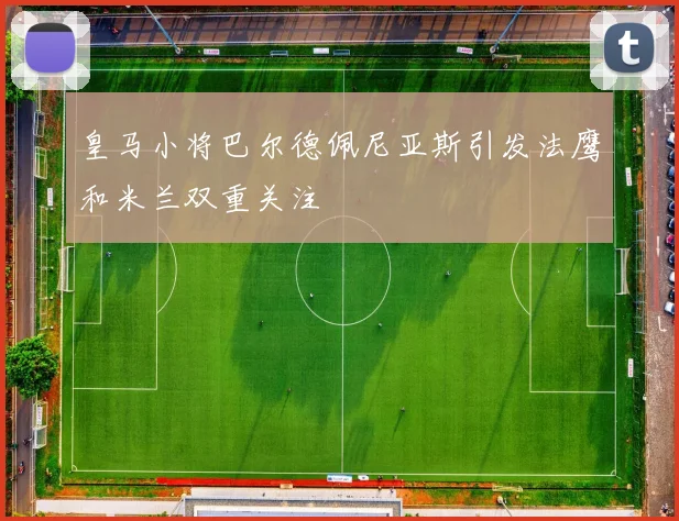 皇马小将巴尔德佩尼亚斯引发法鹰和米兰双重关注