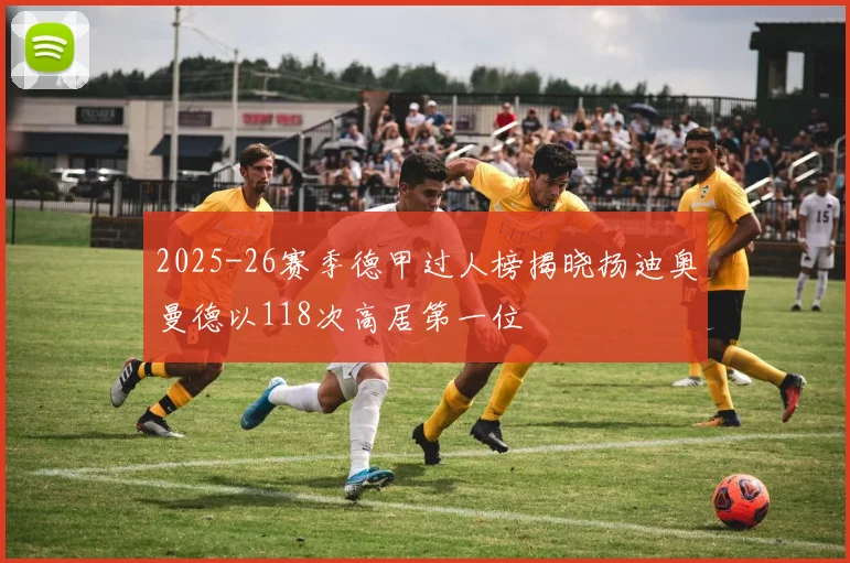 2025-26赛季德甲过人榜揭晓扬迪奥曼德以118次高居第一位