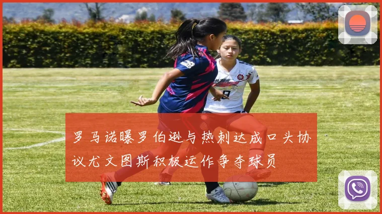 罗马诺曝罗伯逊与热刺达成口头协议尤文图斯积极运作争夺球员