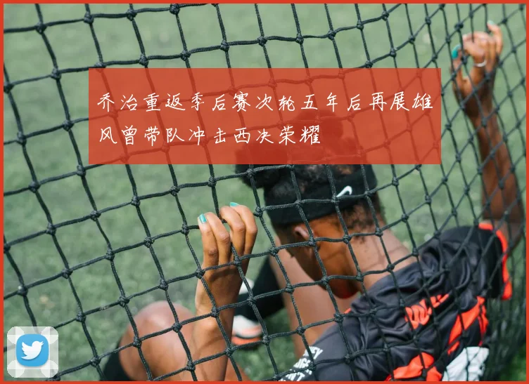 乔治重返季后赛次轮五年后再展雄风曾带队冲击西决荣耀